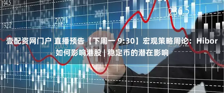 壹配资网门户 直播预告【下周一 9:30】宏观策略周论：Hibor如何影响港股 | 稳定币的潜在影响