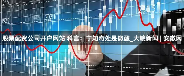 股票配资公司开户网站 科言：宁知奇处是微酸_大皖新闻 | 安徽网