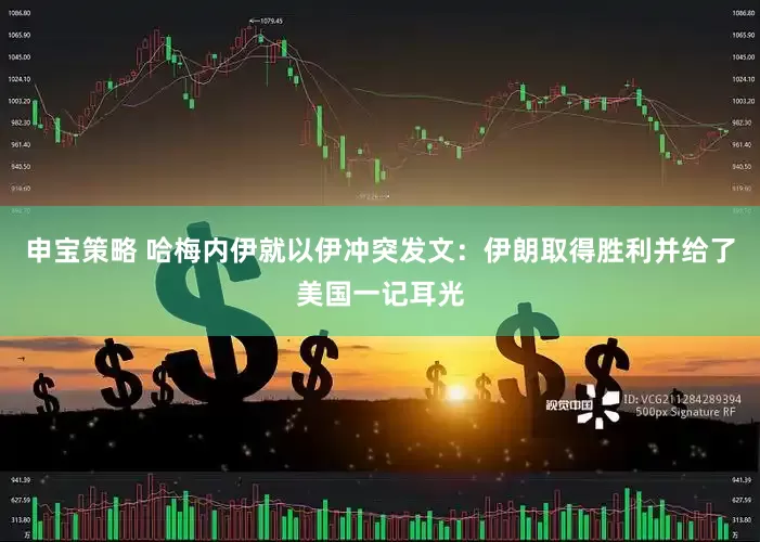 申宝策略 哈梅内伊就以伊冲突发文：伊朗取得胜利并给了美国一记耳光