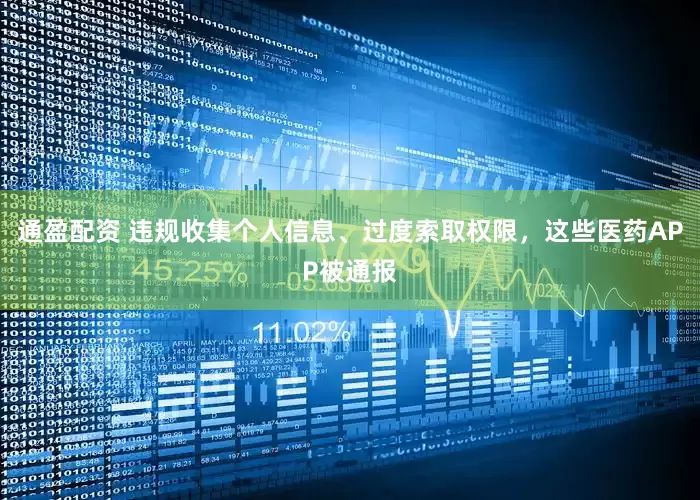 通盈配资 违规收集个人信息、过度索取权限，这些医药APP被通报