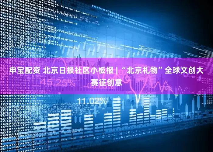 申宝配资 北京日报社区小板报 | “北京礼物”全球文创大赛征创意