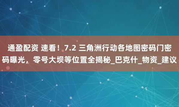 通盈配资 速看！7.2 三角洲行动各地图密码门密码曝光，零号大坝等位置全揭秘_巴克什_物资_建议