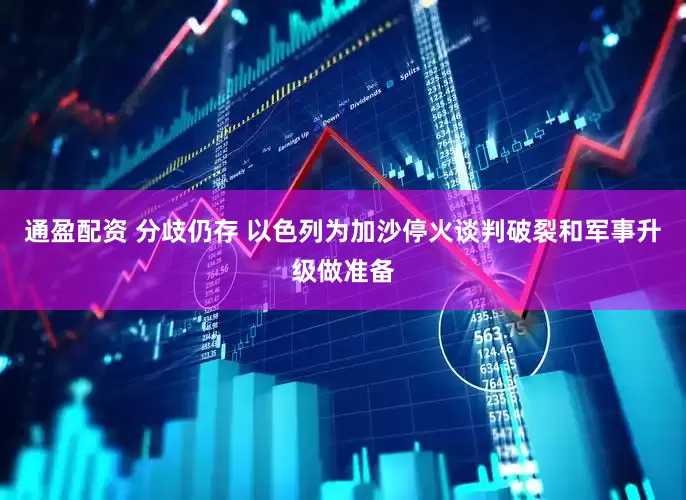 通盈配资 分歧仍存 以色列为加沙停火谈判破裂和军事升级做准备