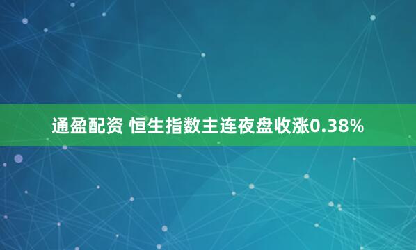 通盈配资 恒生指数主连夜盘收涨0.38%