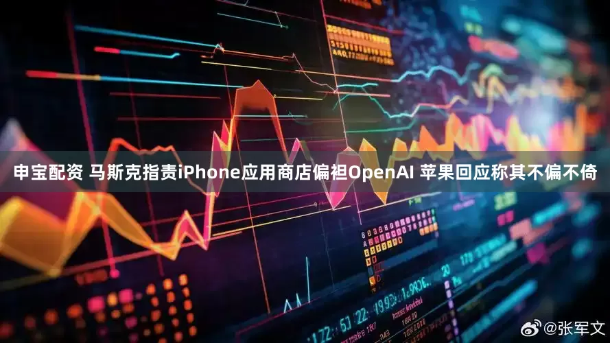 申宝配资 马斯克指责iPhone应用商店偏袒OpenAI 苹果回应称其不偏不倚