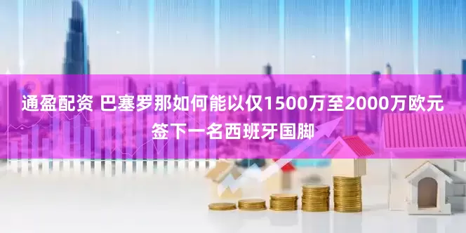 通盈配资 巴塞罗那如何能以仅1500万至2000万欧元签下一名西班牙国脚