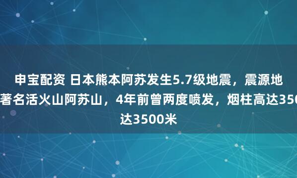申宝配资 日本熊本阿苏发生5.7级地震，震源地靠近著名活火山阿苏山，4年前曾两度喷发，烟柱高达3500米