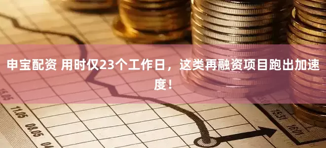 申宝配资 用时仅23个工作日，这类再融资项目跑出加速度！