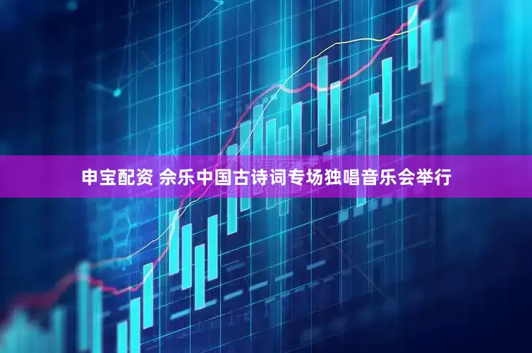 申宝配资 佘乐中国古诗词专场独唱音乐会举行