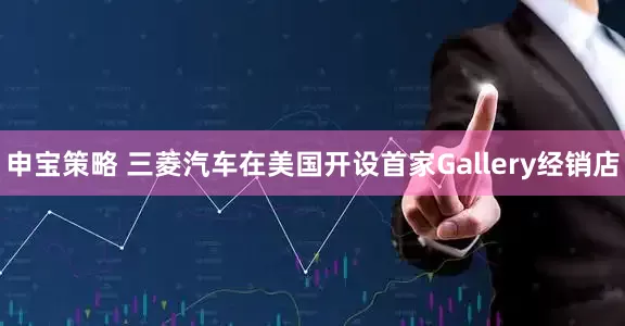 申宝策略 三菱汽车在美国开设首家Gallery经销店